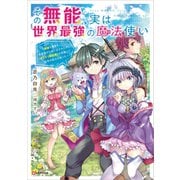 その無能、実は世界最強の魔法使い ～無能と蔑まれ、貴族家から追い出されたが、ギフト《転生者》が覚醒して前世の能力が蘇った～（講談社） [電子書籍]