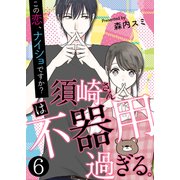 須崎さんは不器用過ぎる。～この恋、ナイショですか？【単話版】 / 6話（デジカタ編集部） [電子書籍]