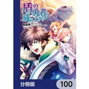盾の勇者の成り上がり【分冊版】 100（KADOKAWA） [電子書籍]