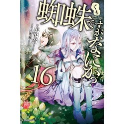 蜘蛛ですが、なにか？』16巻。物語はクライマックスへ！ - 電撃