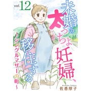 未婚の太っちょ妊婦、移住する ～シングルマザーの町～12（秋水社ORIGINAL） [電子書籍]