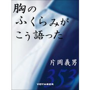 胸のふくらみがこう語った（VOYAGER（ボイジャー）） [電子書籍]