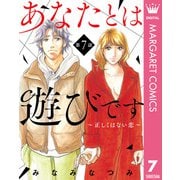 【単話売】あなたとは遊びです～正しくはない恋～ 7（集英社） [電子書籍]