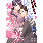 強引で、勝手で、溺愛で～極上御曹司の飽くなき求愛～1巻（スターツ出版） [電子書籍]