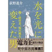 水を光に変えた男 動く経営者、福沢桃介（日経BP出版） [電子書籍]