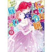 にわか令嬢は王太子殿下の雇われ婚約者： 9【特典SS付】（一迅社） [電子書籍]