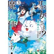 聖女さま？ いいえ、通りすがりの魔物使いです！ ～絶対無敵の聖女はモフモフと旅をする～（3）（KADOKAWA） [電子書籍]