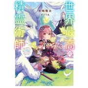 世界最高の精霊術師～姉たちに虐げられ追放されてしまった私が、実は天才精霊術師だと気づいてももう遅い。私はもふもふと幸せに生きていきます～【電子書籍限定書き下ろしSS付き】（TOブックス） [電子書籍]