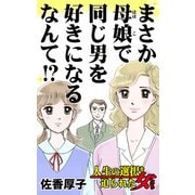 まさか母娘で同じ男を好きになるなんて！？～人生の選択を迫られた女たち（ユサブル） [電子書籍]
