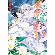 訳あり令嬢でしたが、溺愛されて今では幸せです アンソロジーコミック（2）（一迅社） [電子書籍]
