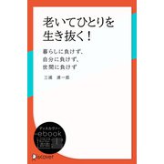 老いてひとりを生き抜く！―暮らしに負けず、自分に負けず、世間に負けず（ディスカヴァー・トゥエンティワン） [電子書籍]