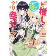 私の推しが今日も最高に尊いので、全力で幸せにする！【特典SS付】（一迅社） [電子書籍]