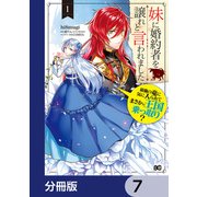 妹に婚約者を譲れと言われました 最強の竜に気に入られてまさかの王国乗っ取り？【分冊版】 7（KADOKAWA） [電子書籍]