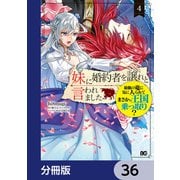 妹に婚約者を譲れと言われました 最強の竜に気に入られてまさかの王国乗っ取り？【分冊版】 36（KADOKAWA） [電子書籍]