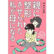 親に整形させられた私が母になる エリカの場合（KADOKAWA） [電子書籍]