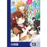 聖女じゃなかったので、王宮でのんびりご飯を作ることにしました【分冊版】 13（KADOKAWA） [電子書籍]