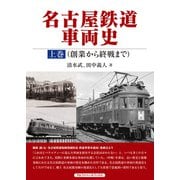 名古屋鉄道車両史 上巻（創業から終戦まで）（アルファベータブックス） [電子書籍]