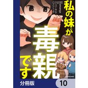 私の妹が毒親です【分冊版】 10（KADOKAWA） [電子書籍]