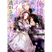 俺様陛下はメイド王女を逃がさない（イースト･プレス） [電子書籍]