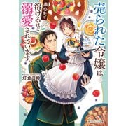 売られた令嬢は奉公先で溶けるほど溺愛されています。【電子特典付き】（KADOKAWA） [電子書籍]