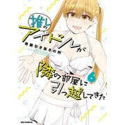 推しのアイドルが隣の部屋に引っ越してきた（6）【イラスト特典付】（一迅社） [電子書籍]
