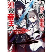 【電子版限定特典付き】異端な吸血鬼王の独裁帝王学～再転生したらヴァンパイアハンターの嫁ができました～（ホビージャパン） [電子書籍]