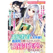 王妃教育は文字通り血反吐を吐くものでしたので、喜んで婚約破棄を受け入れました（一迅社） [電子書籍]