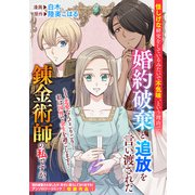怪しげな研究をしているみたいで不気味、という理由で婚約破棄と追放を言い渡された錬金術師の私ですが。（一迅社） [電子書籍]