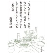 ごはんできたよ！今日、何作ろう！？何食べる！？ある日の献立、つまみとおかずとごちそう、〆も一五〇品（朝日新聞出版） [電子書籍]