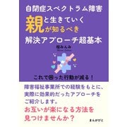 自閉症スペクトラム障害と生きていく 親が知るべき解決アプローチ超基本 これで困った行動が減る！（まんがびと） [電子書籍]