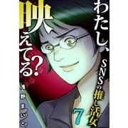 わたし、映えてる？～SNSの痛い女 ♯推し活女（7）（forcs） [電子書籍]