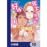 恋の満ち引き～年下の婚約者が好みすぎて困っています～【分冊版】 10（KADOKAWA） [電子書籍]