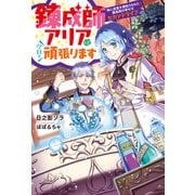 錬成師アリアは今日も頑張ります～妹に成果を横取りされた錬成師の幸せなセカンドライフ～（双葉社） [電子書籍]