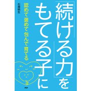 「続ける力」をもてる子に 認めて褒めて包んで育てる（PHP研究所） [電子書籍]