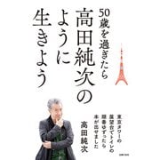 50歳を過ぎたら高田純次のように生きよう 東京タワーの展望台でトイレの順番ゆずったら本が出せました（主婦の友社） [電子書籍]