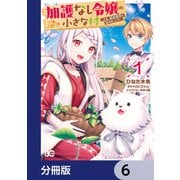 加護なし令嬢の小さな村 ～さあ、領地運営を始めましょう！～【分冊版】 6（KADOKAWA） [電子書籍]