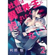 社畜は異世界の王に抱かれたくない！【第2話】（KADOKAWA） [電子書籍]
