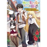 極めたヒールがすべてを癒す！ ～村で無用になった僕は、拾ったゴミを激レアアイテムに修繕して成り上がる！～（講談社） [電子書籍]