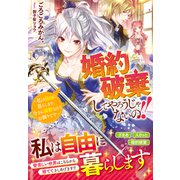 婚約破棄してやろうじゃないの！！～私は自由に暮らします、今さら溺愛なんてお断りです～（スターツ出版） [電子書籍]