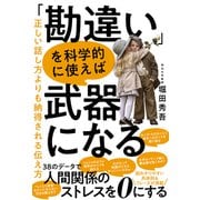 「勘違い」を科学的に使えば武器になる 正しい話し方よりも納得される伝え方（秀和システム） [電子書籍]