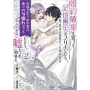 婚約破棄を狙って記憶喪失のフリをしたら、素っ気ない態度だった婚約者が「記憶を失う前の君は、俺にベタ惚れだった」という、とんでもない嘘をつき始めた 2巻（スクウェア･エニックス） [電子書籍]