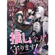 弱体化してしまった推しを全力で守ります！（夢中文庫） [電子書籍]