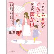 子どものやる気がどんどん上がる魔法の声かけ 3男1女東大理三合格の母が12歳までにかけた言葉（中央公論新社） [電子書籍]