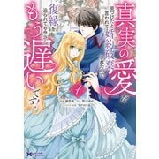 真実の愛を見つけたと言われて婚約破棄されたので、復縁を迫られても今さらもう遅いです！（コミック） ： 1（双葉社） [電子書籍]