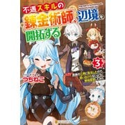 不遇スキルの錬金術師、辺境を開拓する 貴族の三男に転生したので、追い出されないように領地経営してみた3（アルファポリス） [電子書籍]