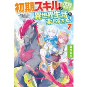 初期スキルが便利すぎて異世界生活が楽しすぎる！7（アルファポリス） [電子書籍]