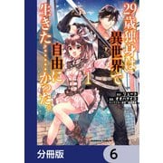 29歳独身は異世界で自由に生きた・・・・・・かった。【分冊版】 6（KADOKAWA） [電子書籍]