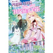 厳つい顔で凶悪騎士団長と恐れられる公爵様の最後の婚活相手は社交界の幻の花でした（双葉社） [電子書籍]