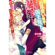 お見合い相手のイケメン国王陛下に溺愛されてます 転生王女がヒロイン不在のフラグを回収する魔法【特典SS付き】（メディアソフト） [電子書籍]