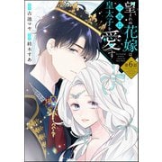 望まれぬ花嫁は一途に皇太子を愛す《フルカラー》（分冊版） 【第6話】（ぶんか社） [電子書籍]